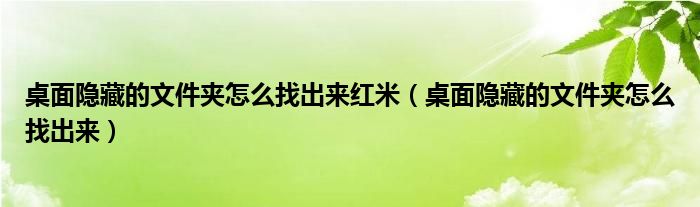 桌面隐藏的文件夹怎么找出来红米（桌面隐藏的文件夹怎么找出来）