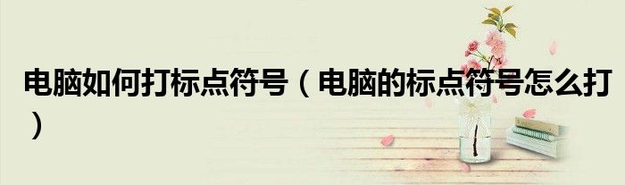 电脑如何打标点符号（电脑的标点符号怎么打）