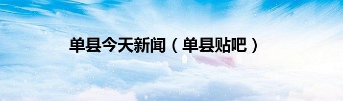 单县今天新闻（单县贴吧）