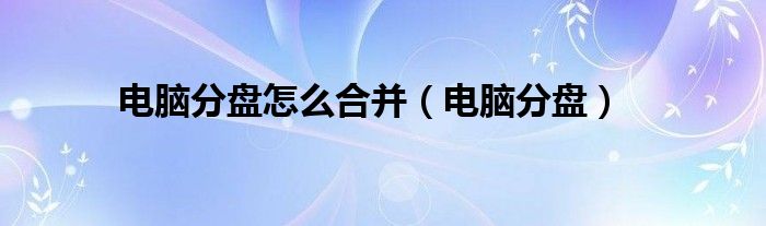 电脑分盘怎么合并（电脑分盘）