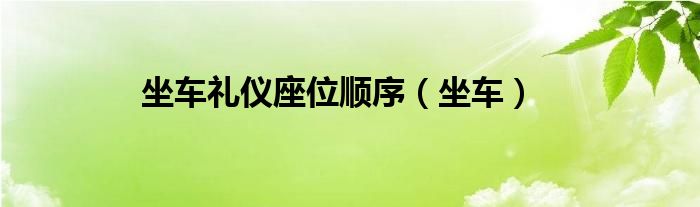 坐车礼仪座位顺序（坐车）
