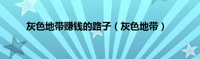 灰色地带赚钱的路子（灰色地带）