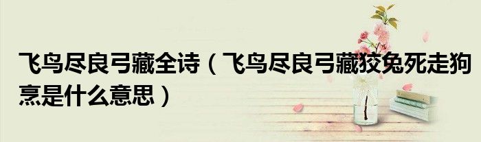 飞鸟尽良弓藏全诗（飞鸟尽良弓藏狡兔死走狗烹是什么意思）