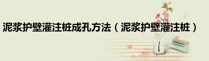 泥浆护壁灌注桩成孔方法（泥浆护壁灌注桩）