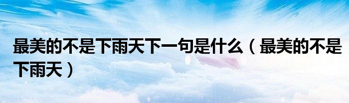 最美的不是下雨天下一句是什么（最美的不是下雨天）