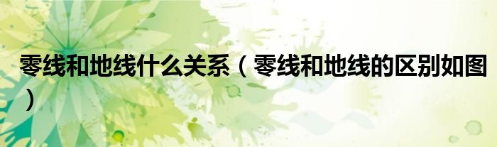 零线和地线什么关系（零线和地线的区别如图）