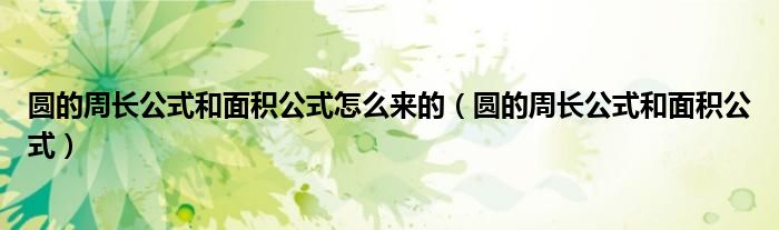 圆的周长公式和面积公式怎么来的（圆的周长公式和面积公式）