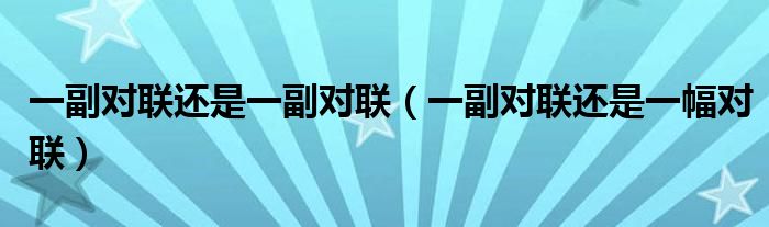一副对联还是一副对联（一副对联还是一幅对联）