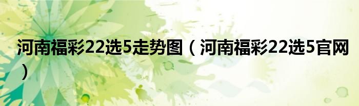 河南福彩22选5走势图（河南福彩22选5官网）