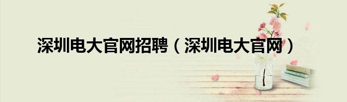 深圳电大官网招聘（深圳电大官网）