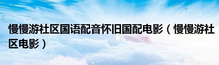 慢慢游社区国语配音怀旧国配电影（慢慢游社区电影）