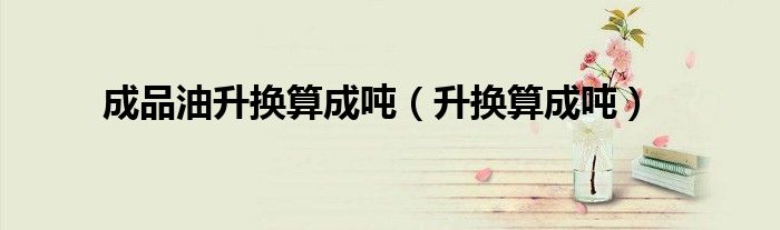 成品油升换算成吨（升换算成吨）