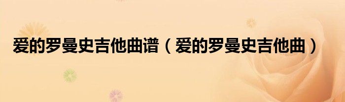爱的罗曼史吉他曲谱（爱的罗曼史吉他曲）