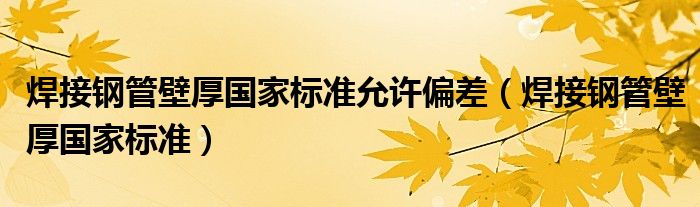 焊接钢管壁厚国家标准允许偏差（焊接钢管壁厚国家标准）