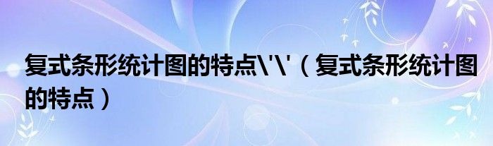 复式条形统计图的特点''（复式条形统计图的特点）