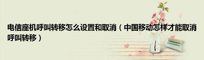 电信座机呼叫转移怎么设置和取消（中国移动怎样才能取消呼叫转移）
