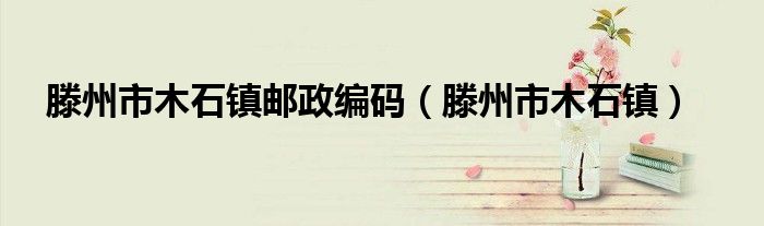 滕州市木石镇邮政编码（滕州市木石镇）
