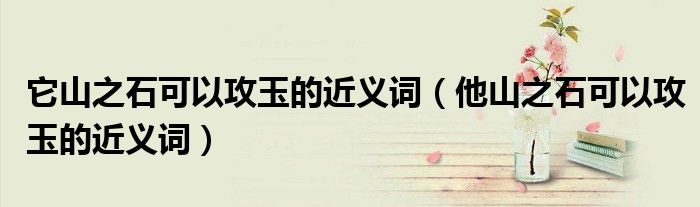 它山之石可以攻玉的近义词（他山之石可以攻玉的近义词）