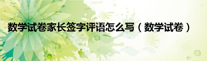 数学试卷家长签字评语怎么写（数学试卷）