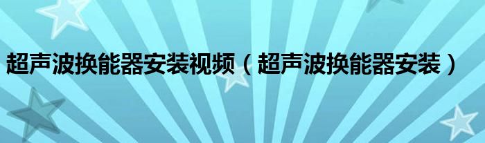 超声波换能器安装视频（超声波换能器安装）
