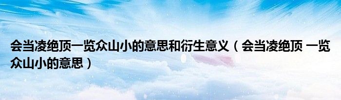 会当凌绝顶一览众山小的意思和衍生意义（会当凌绝顶 一览众山小的意思）