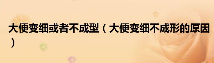 大便变细或者不成型（大便变细不成形的原因）