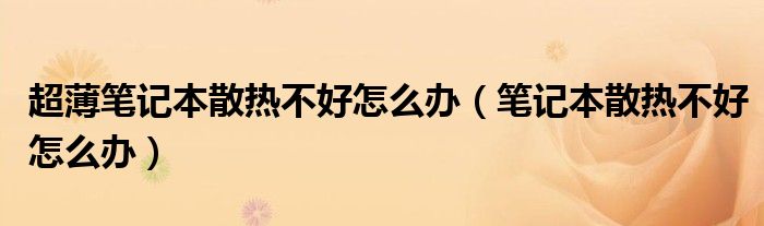 超薄笔记本散热不好怎么办（笔记本散热不好怎么办）