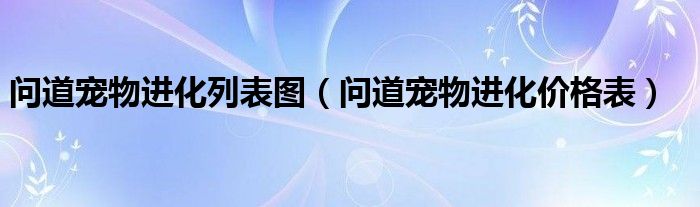 问道宠物进化列表图（问道宠物进化价格表）