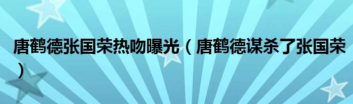 唐鹤德张国荣热吻曝光（唐鹤德谋杀了张国荣）