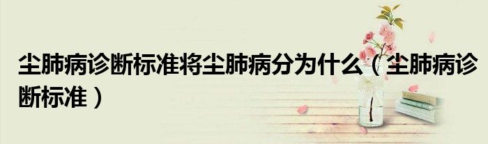 尘肺病诊断标准将尘肺病分为什么（尘肺病诊断标准）