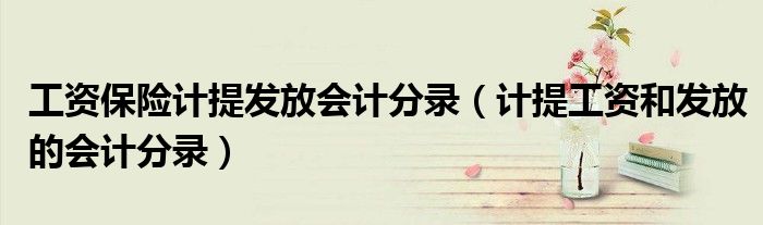 工资保险计提发放会计分录（计提工资和发放的会计分录）