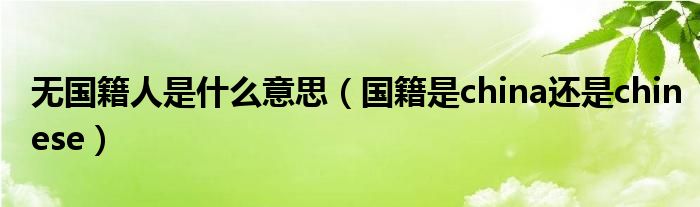 无国籍人是什么意思（国籍是china还是chinese）