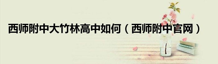 西师附中大竹林高中如何（西师附中官网）