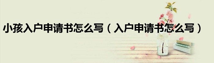 小孩入户申请书怎么写（入户申请书怎么写）