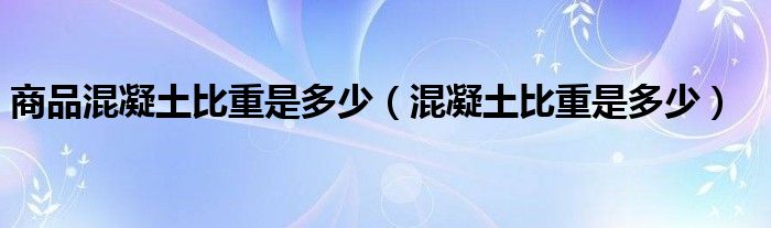 商品混凝土比重是多少（混凝土比重是多少）