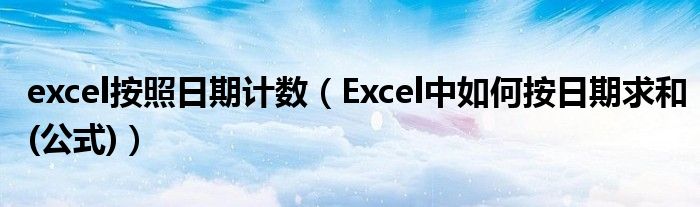 excel按照日期计数（Excel中如何按日期求和(公式)）