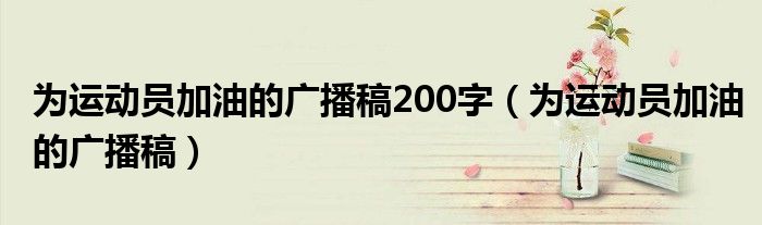 为运动员加油的广播稿200字（为运动员加油的广播稿）