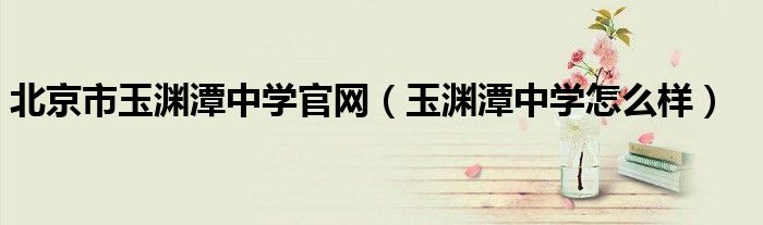 北京市玉渊潭中学官网（玉渊潭中学怎么样）