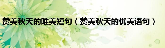 赞美秋天的唯美短句（赞美秋天的优美语句）