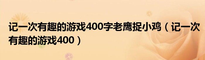 记一次有趣的游戏400字老鹰捉小鸡（记一次有趣的游戏400）