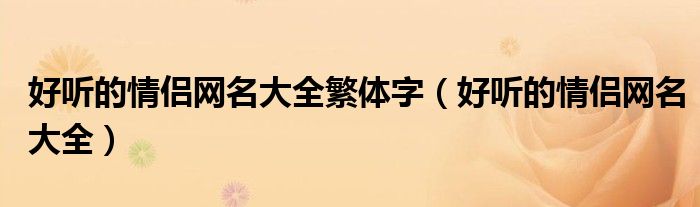 好听的情侣网名大全繁体字（好听的情侣网名大全）