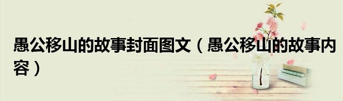 愚公移山的故事封面图文（愚公移山的故事内容）