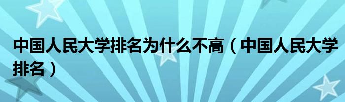 中国人民大学排名为什么不高（中国人民大学排名）