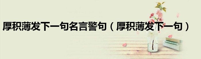 厚积薄发下一句名言警句（厚积薄发下一句）