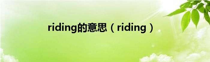 riding的意思（riding）