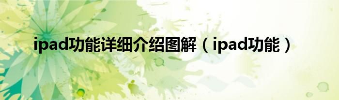 ipad功能详细介绍图解（ipad功能）