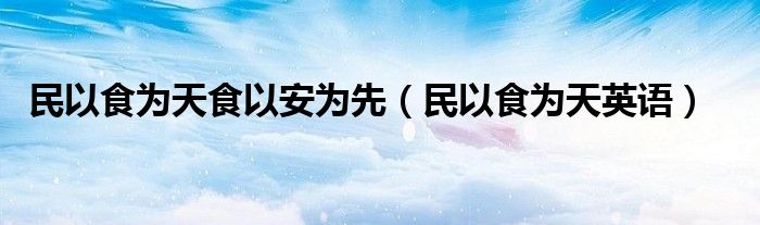 民以食为天食以安为先（民以食为天英语）
