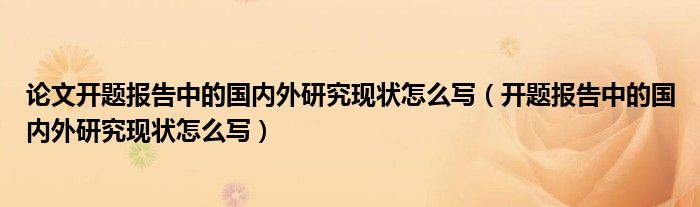 论文开题报告中的国内外研究现状怎么写（开题报告中的国内外研究现状怎么写）
