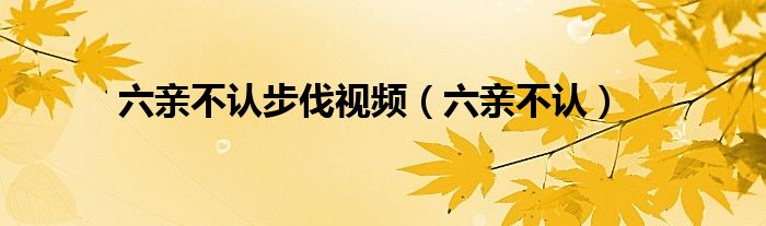六亲不认步伐视频（六亲不认）