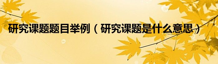 研究课题题目举例（研究课题是什么意思）